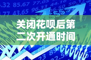 关闭花呗后第二次开通时间及贷款理财指南